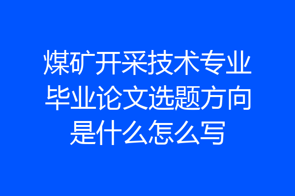 煤矿开采技术专业毕业论文选题方向是什么怎么写