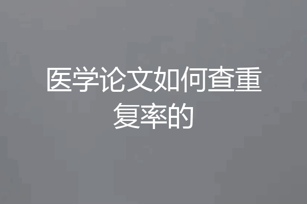 医学论文如何查重复率的