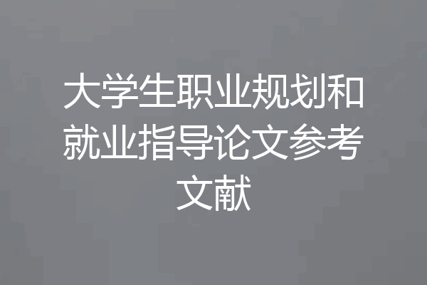 大学生职业规划和就业指导论文参考文献