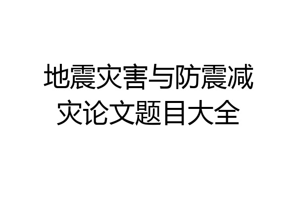 地震灾害与防震减灾论文题目大全