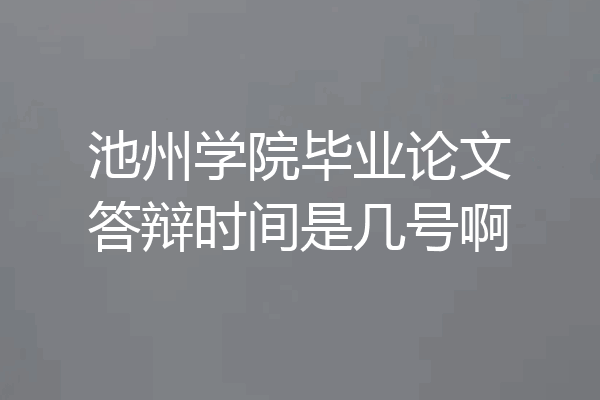 池州学院毕业论文答辩时间是几号啊