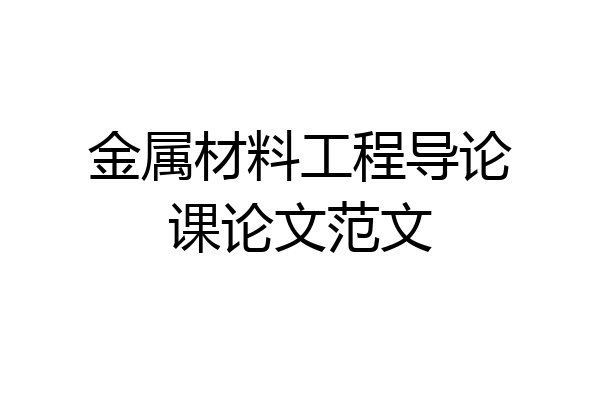 金属材料工程导论课论文范文