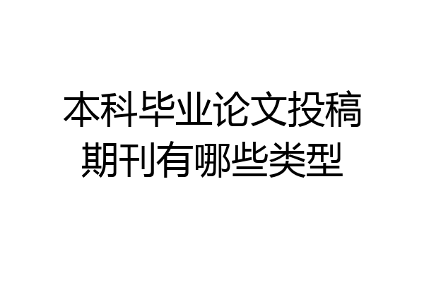 本科毕业论文投稿期刊有哪些类型