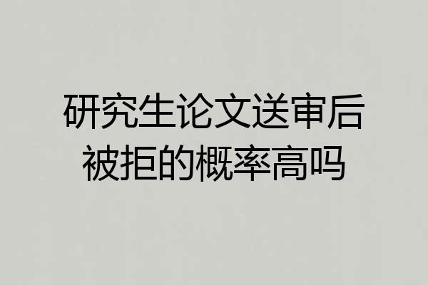 研究生论文送审后被拒的概率高吗