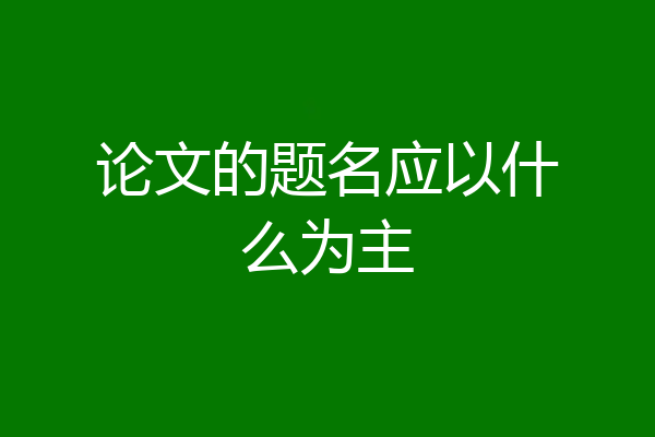 论文的题名应以什么为主
