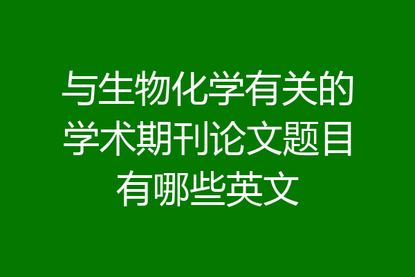 与生物化学有关的学术期刊论文题目有哪些英文