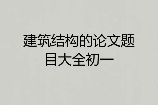 建筑结构的论文题目大全初一
