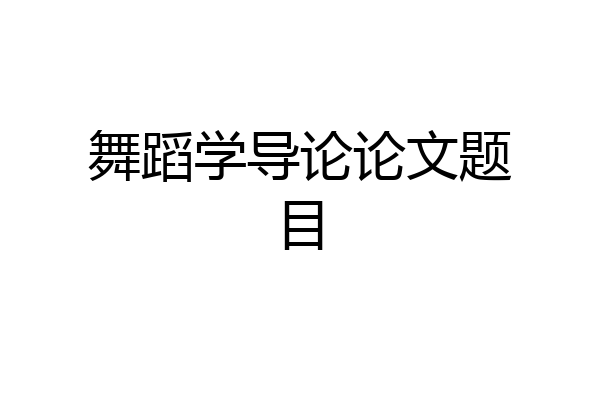 舞蹈学导论论文题目