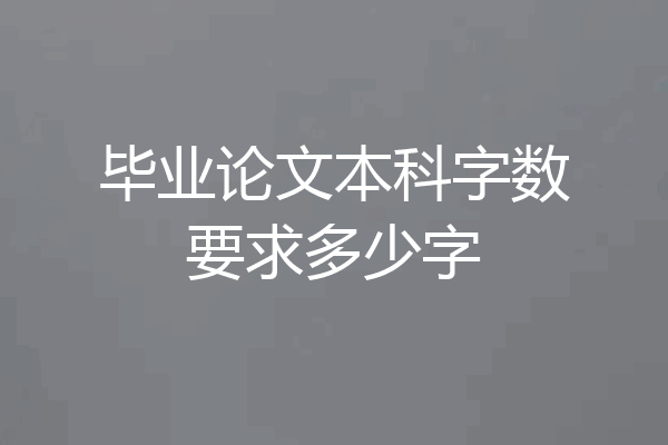毕业论文本科字数要求多少字