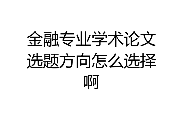 金融专业学术论文选题方向怎么选择啊