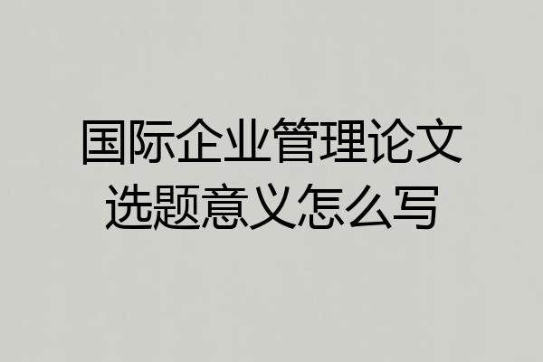 国际企业管理论文选题意义怎么写