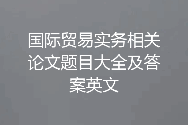 国际贸易实务相关论文题目大全及答案英文