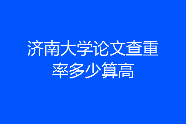 济南大学论文查重率多少算高