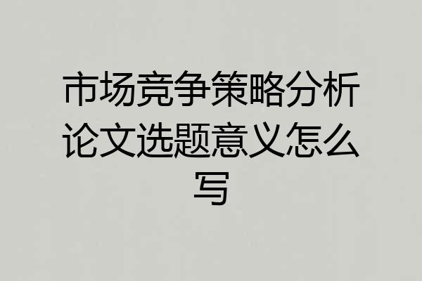 市场竞争策略分析论文选题意义怎么写