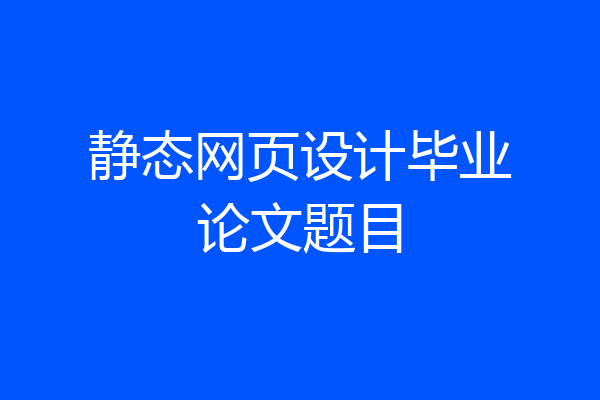 静态网页设计毕业论文题目