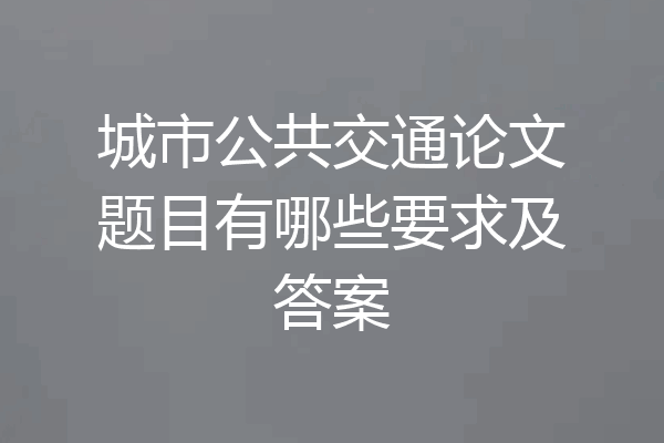 城市公共交通论文题目有哪些要求及答案