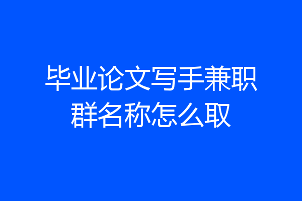 毕业论文写手兼职群名称怎么取