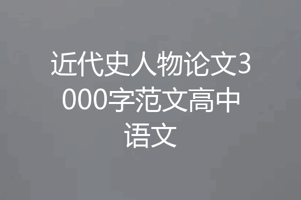 近代史人物论文3000字范文高中语文