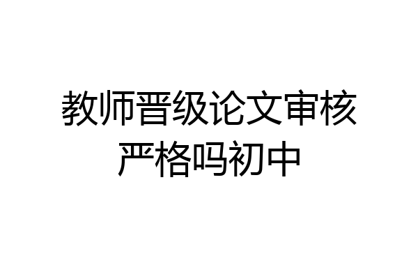 教师晋级论文审核严格吗初中