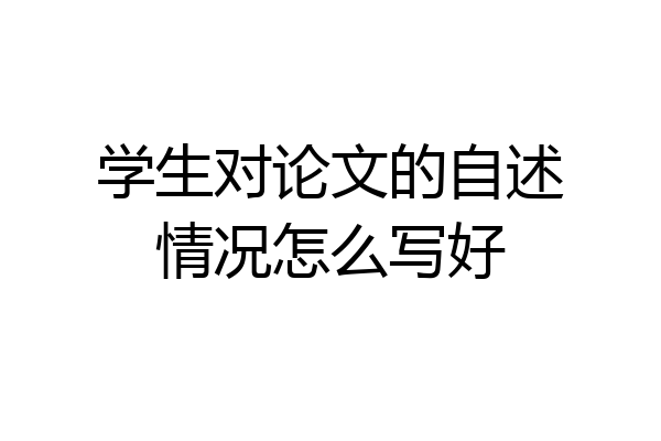 学生对论文的自述情况怎么写好