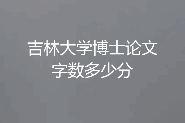 吉林大学博士论文字数多少分