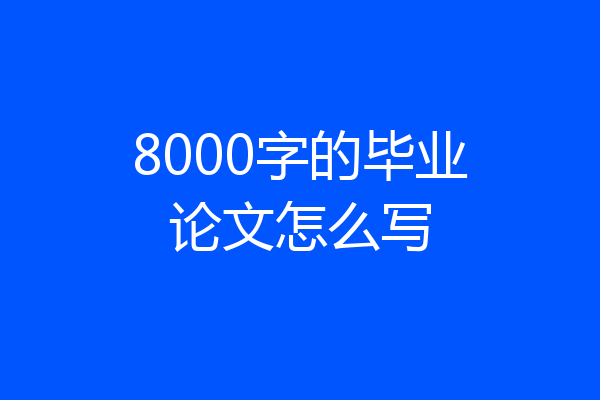 8000字的毕业论文怎么写