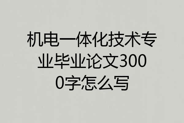 机电一体化技术专业毕业论文3000字怎么写