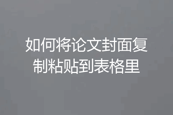 如何将论文封面复制粘贴到表格里