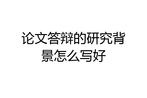 论文答辩的研究背景怎么写好