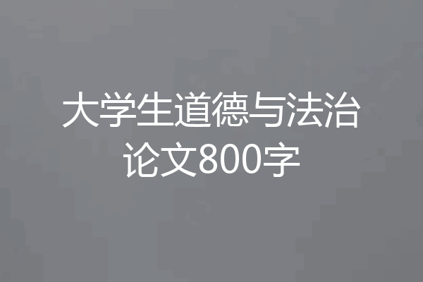 大学生道德与法治论文800字