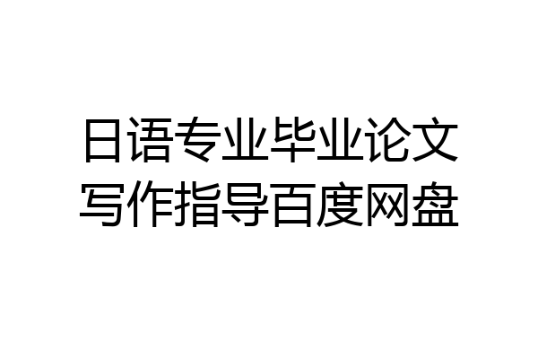 日语专业毕业论文写作指导百度网盘