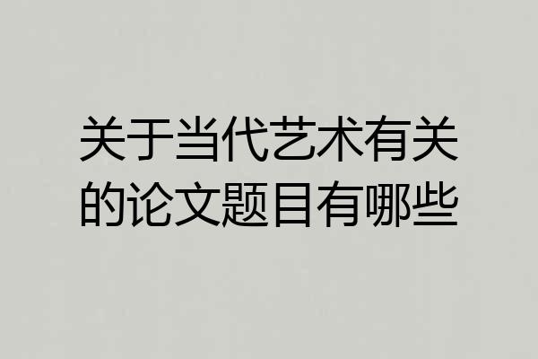关于当代艺术有关的论文题目有哪些