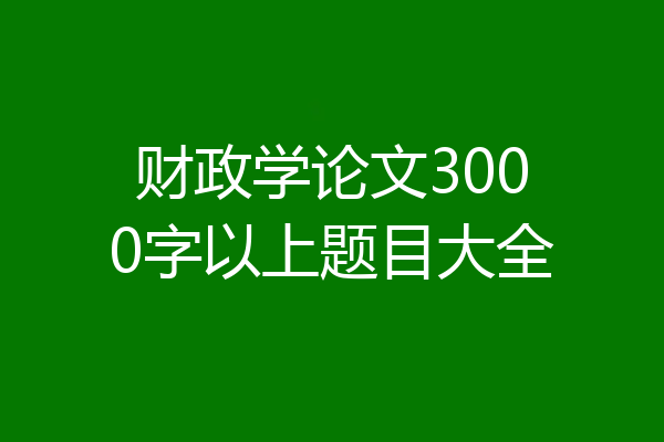 财政学论文3000字以上题目大全