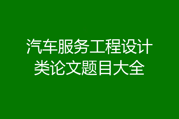 汽车服务工程设计类论文题目大全