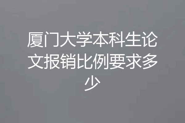厦门大学本科生论文报销比例要求多少