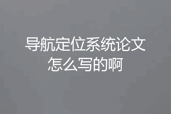 导航定位系统论文怎么写的啊