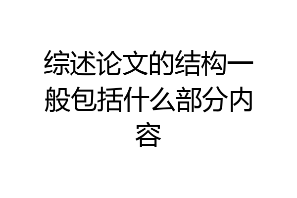 综述论文的结构一般包括什么部分内容