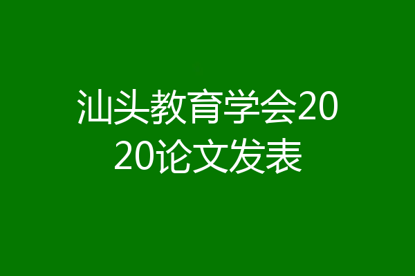 汕头教育学会2020论文发表