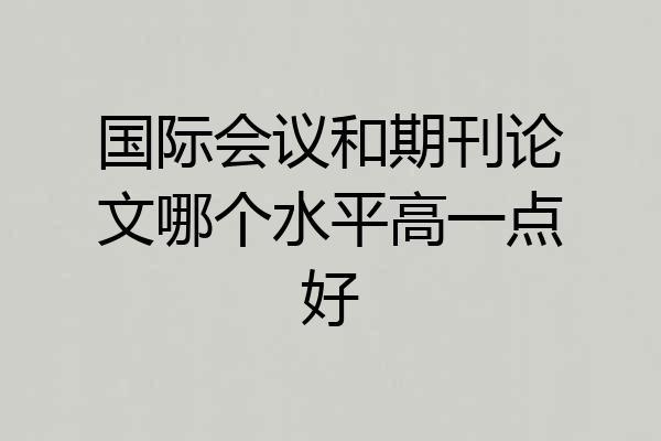 国际会议和期刊论文哪个水平高一点好