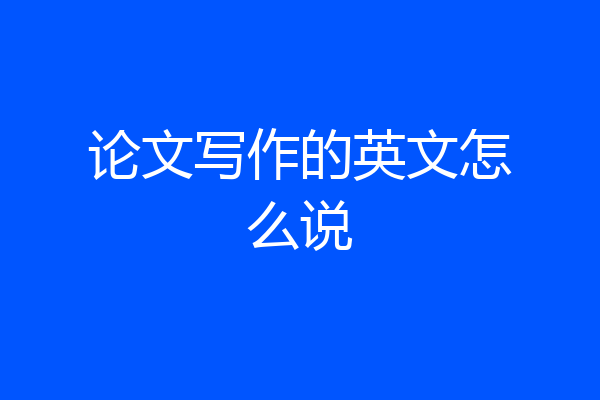 论文写作的英文怎么说
