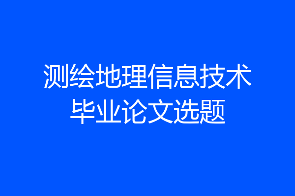 测绘地理信息技术毕业论文选题