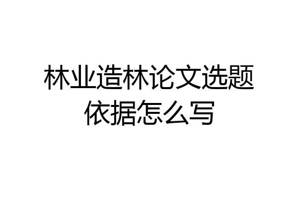 林业造林论文选题依据怎么写