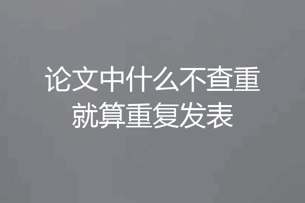 论文中什么不查重就算重复发表