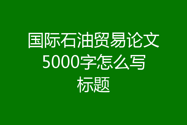 国际石油贸易论文5000字怎么写标题