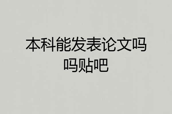 本科能发表论文吗吗贴吧