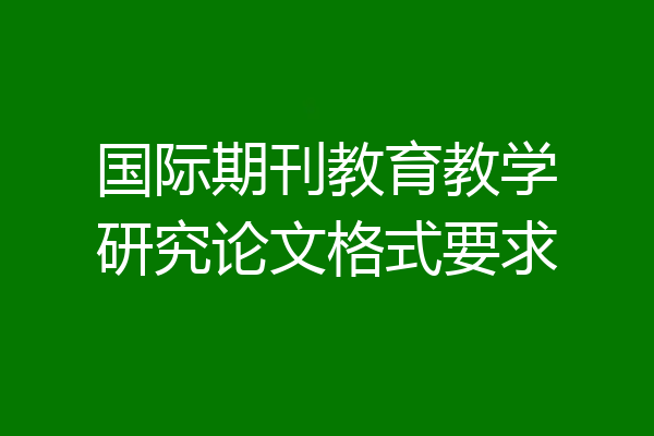 国际期刊教育教学研究论文格式要求