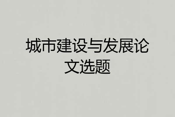 城市建设与发展论文选题