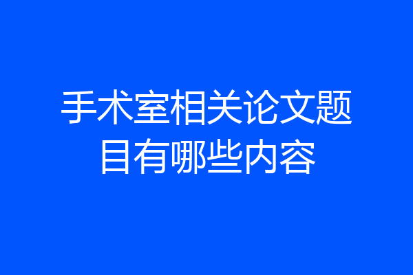 手术室相关论文题目有哪些内容