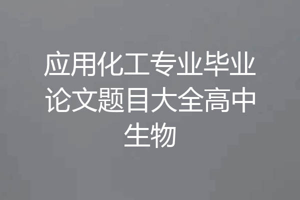 应用化工专业毕业论文题目大全高中生物