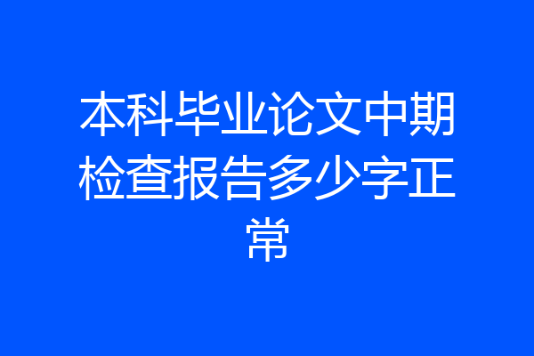 本科毕业论文中期检查报告多少字正常